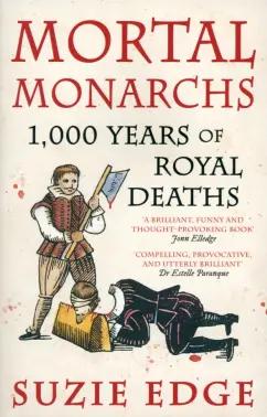 Suzie Edge: Mortal Monarchs. 1000 Years of Royal Deaths