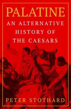 Peter Stothard: Palatine. An Alternative History of the Caesars