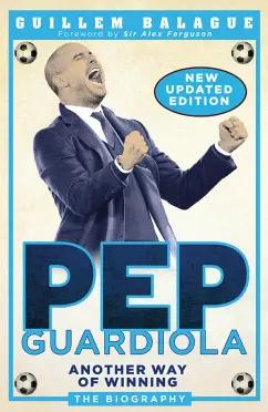 Guillem Balague: Pep Guardiola. Another Way of Winning. The Biography