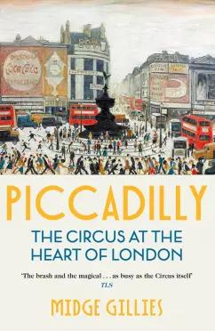 Midge Gillies: Piccadilly. The Circus at the Heart of London