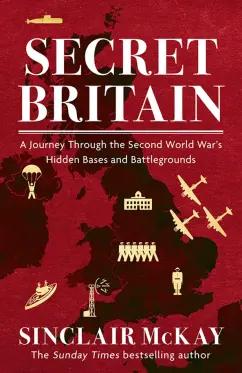 Sinclair McKay: Secret Britain. A Journey through the Second World War's Hidden Bases and Battlegrounds