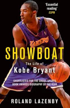 Roland Lazenby: Showboat. The Life of Kobe Bryant