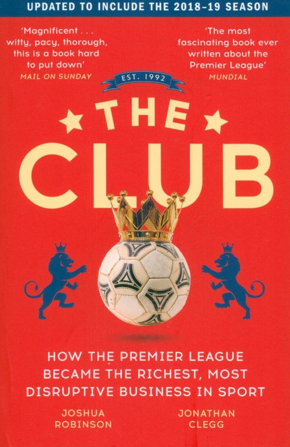 Jonathan Clegg: The Club. How the Premier League Became the Richest, Most Disruptive Business in Sport