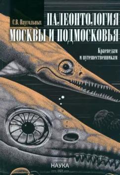 Сергей Наугольных: Палеонтология Москвы и Подмосковья. Краеведам и путешественникам