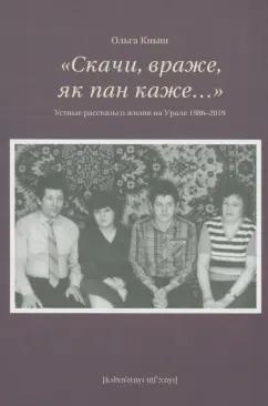 Ольга Кныш: «Скачи враже, як пан каже…». Устные рассказы о жизни на Урале 1986–2019