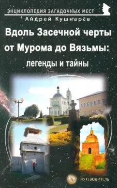 Андрей Кушнарев: Вдоль Засечной черты от Мурома до Вязьмы. Легенды и тайны. Путеводитель