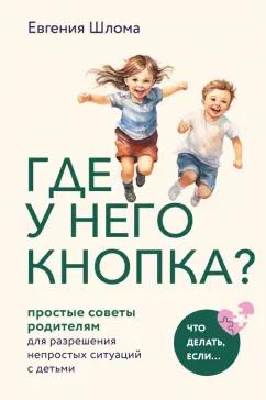 Евгения Шлома: Где у него кнопка? Простые советы родителям для разрешения непростых ситуаций с детьми