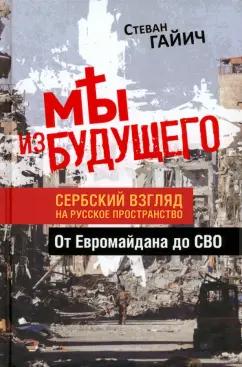 Стеван Гайич: Мы из будущего. Сербский взгляд на русское пространство. От Евромайдана до СВО