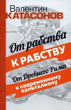 Валентин Катасонов: От рабства к рабству. От Древнего Рима к современному капитализму