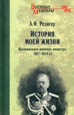 Александр Редигер: История моей жизни. Воспоминания военного министра. 1907—1918 гг.