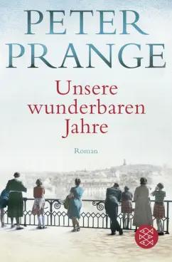 Peter Prange: Unsere wunderbaren Jahre