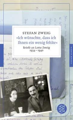 Stefan Zweig: Ich wunschte, dass ich Ihnen ein wenig fehlte. Briefe an Lotte Zweig 1934-1940