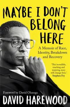 David Harewood: Maybe I Don`t Belong Here. A Memoir of Race, Identity, Breakdown and Recovery