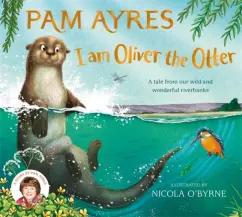 Pam Ayres: I am Oliver the Otter. A Tale from our Wild and Wonderful Riverbanks