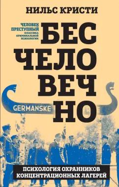 Нильс Кристи: Бесчеловечно. Психология охранников концентрационных лагерей