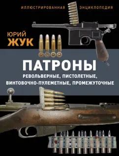 Юрий Жук: Патроны. Револьверные,пистолетные,винтовочно-пулеметные,промежуточные. Иллюстрированная энциклопедия