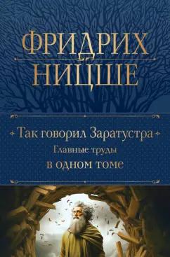 Фридрих Ницше: Так говорил Заратустра. Главные труды в одном томе