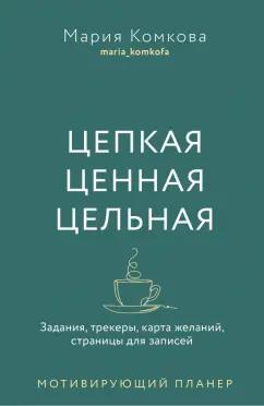 Мария Комкова: Цепкая, ценная, цельная. Задания, трекеры, карта желаний. Страницы для записей. Мотивирующий планер