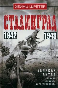 Хейнц Шретер: Сталинград. Великая битва глазами военного корреспондента