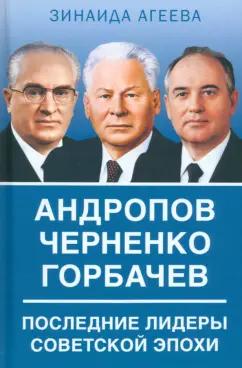 Зинаида Агеева: Андропов. Черненко. Горбачев. Последние лидеры советской эпохи