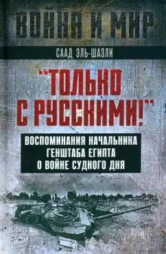 Саад Эль-Шазли: "Только с русскими! " Воспоминания начальника Генштаба Египта о войне Судного дня