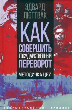 Эдвард Люттвак: Как совершить государственный переворот. Методичка ЦРУ