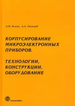 Белоус, Паньков: Корпусирование микроэлектронных приборов. Технологии, конструкции, оборудование