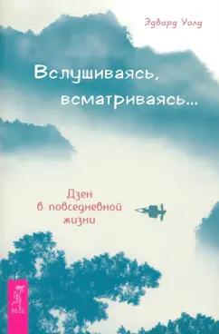 Эдвард Уолд: Вслушиваясь, всматриваясь... Дзен в повседневной жизни