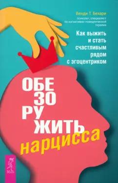 Венди Бехари: Обезоружить нарцисса. Как выжить и стать счастливым рядом с эгоцентриком