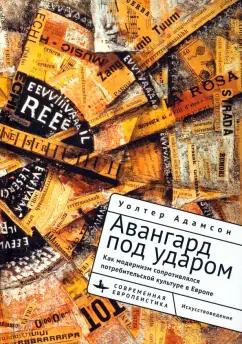 Уолтер Адамсон: Авангард под ударом. Как модернизм сопротивлялся европейской потребительской культуре