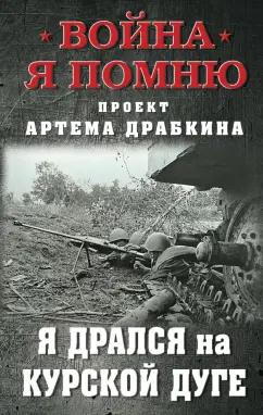 Артем Драбкин: Я дрался на Курской дуге