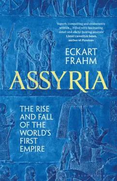 Eckart Frahm: Assyria. The Rise and Fall of the World's First Empire