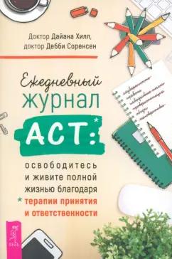 Хилл, Соренсен: Ежедневный журнал ACT.Освободитесь и живите полной жизнью благодаря терапии принятия и ответствен.