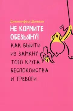 Дженнифер Шеннон: Не кормите обезьяну! Как выйти из замкнутого круга беспокойства и тревоги