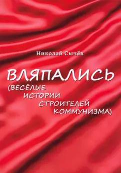 Николай Сычев: Вляпались. Весёлые истории строителей коммунизма