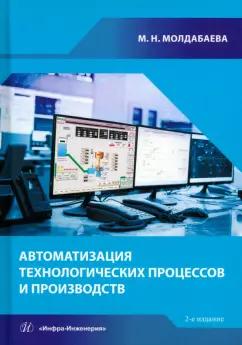 Меруерт Молдабаева: Автоматизация технологических процессов и производств. Учебное пособие