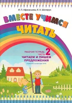 Афанасьева, Шклярук: Вместе учимся читать. Читаем и пишем предложения. Рабочая тетрадь. Часть 2. ФГОС