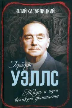 Юлий Кагарлицкий: Герберт Уэллс. Жизнь и идеи великого фантаста