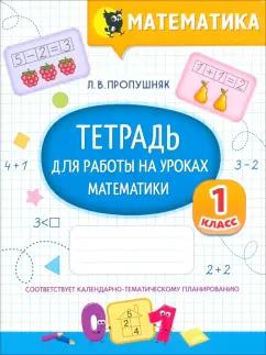 Лариса Пропушняк: Математика. Тетрадь для работы на уроках. 1 класс