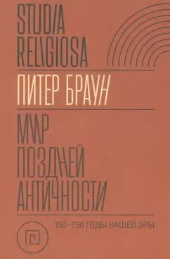 Питер Браун: Мир поздней Античности. 150–750 гг. н.э.