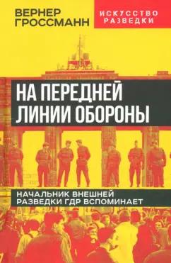 Вернер Гроссман: На передней линии обороны. Начальник внешней разведки ГДР вспоминает