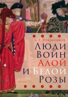 Андрей Праздников: Люди Войн Алой и Белой Розы. Состав и модели поведения активных участников