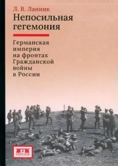 Леонтий Ланник: Непосильная гегемония. Германская империя на фронтах Гражданской войны в России