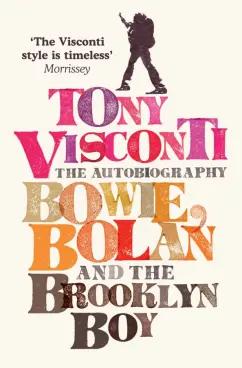 Tony Visconti: Tony Visconti. The Autobiography. Bowie, Bolan and the Brooklyn Boy