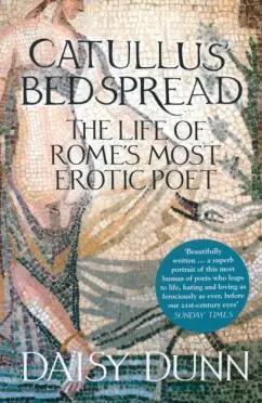 Daisy Dunn: Catullus' Bedspread. The Life of Rome's Most Erotic Poet