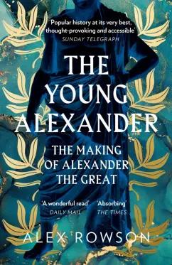 Alex Rowson: The Young Alexander. The Making of Alexander the Great