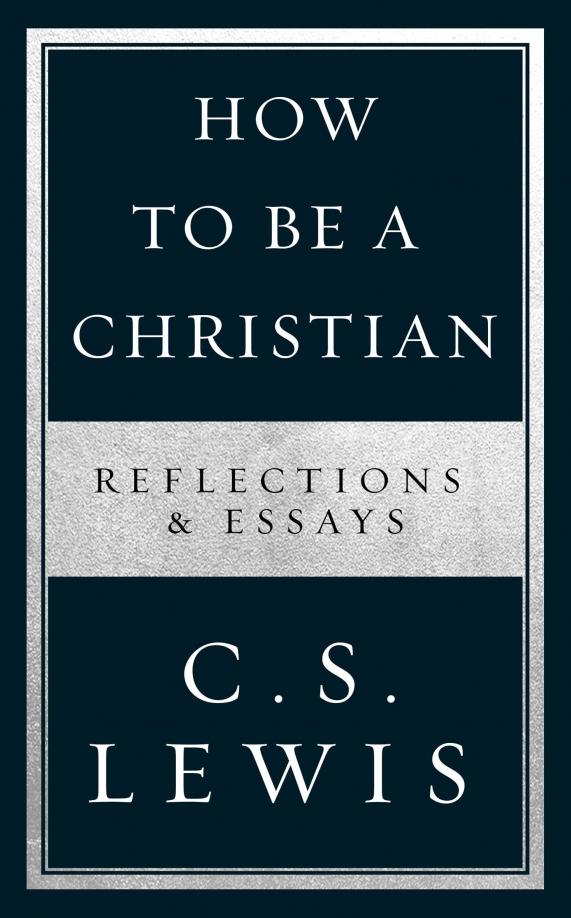 Clive Lewis: How to Be a Christian. Reflections & Essays