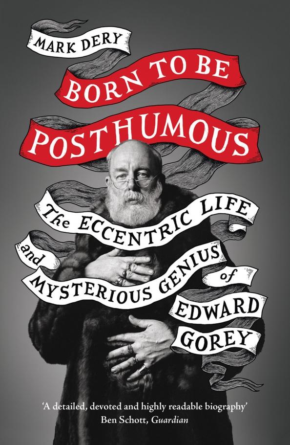 Mark Dery: Born to Be Posthumous. The Eccentric Life and Mysterious Genius of Edward Gorey