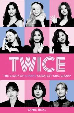 Jamie Heal: Twice. The Story of K-Pop’s Greatest Girl Group