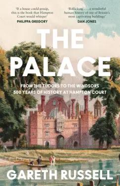 Gareth Russell: The Palace. From the Tudors to the Windsors, 500 Years of History at Hampton Court